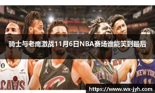 骑士与老鹰激战11月6日NBA赛场谁能笑到最后