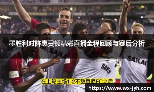 墨胜利对阵惠灵顿精彩直播全程回顾与赛后分析