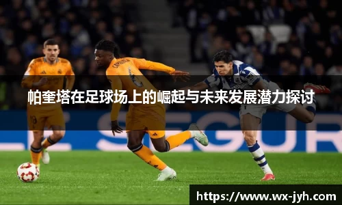 帕奎塔在足球场上的崛起与未来发展潜力探讨
