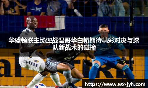 华盛顿联主场迎战温哥华白帽期待精彩对决与球队新战术的碰撞