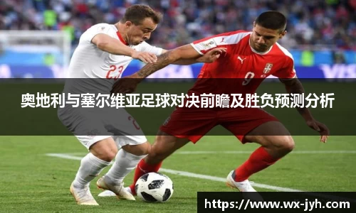 奥地利与塞尔维亚足球对决前瞻及胜负预测分析
