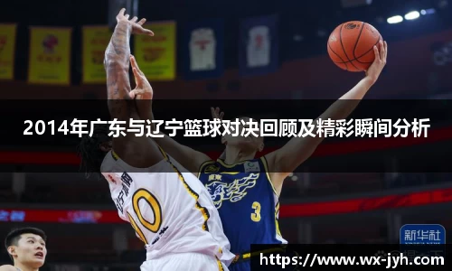 2014年广东与辽宁篮球对决回顾及精彩瞬间分析
